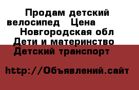 Продам детский велосипед › Цена ­ 2 000 - Новгородская обл. Дети и материнство » Детский транспорт   